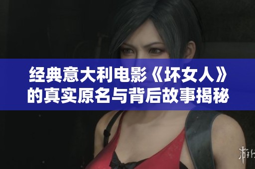 经典意大利电影《坏女人》的真实原名与背后故事揭秘