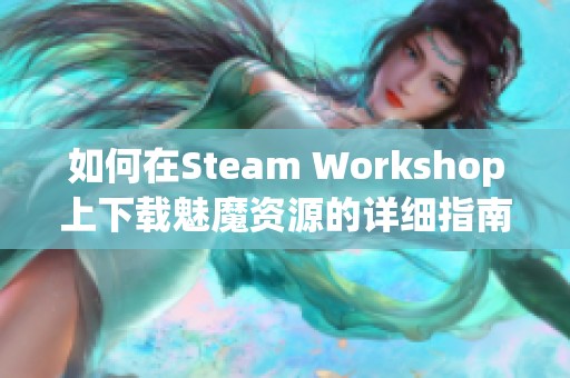 如何在Steam Workshop上下载魅魔资源的详细指南