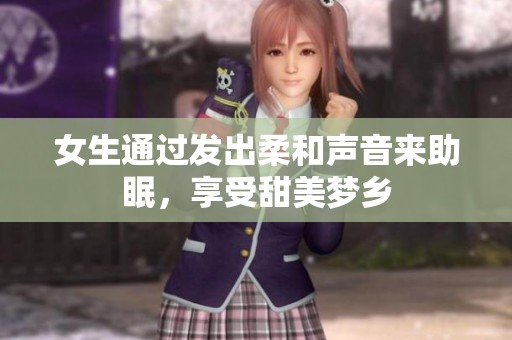 女生通过发出柔和声音来助眠，享受甜美梦乡