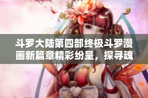 斗罗大陆第四部终极斗罗漫画新篇章精彩纷呈，探寻魂师的奇幻冒险