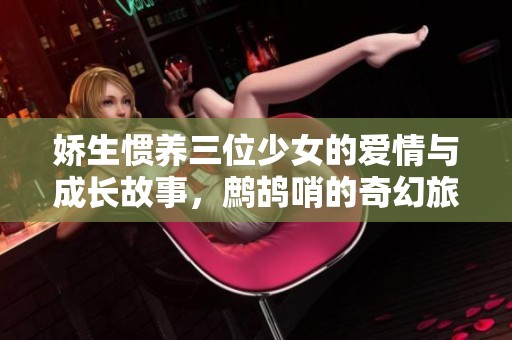 娇生惯养三位少女的爱情与成长故事，鹧鸪哨的奇幻旅程