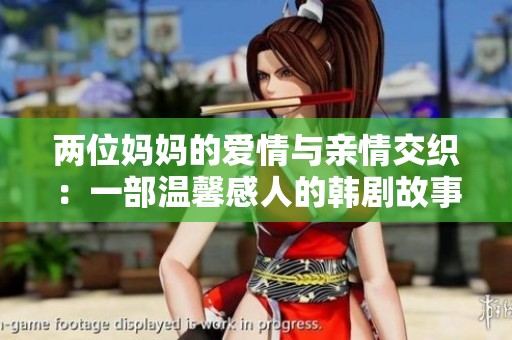 两位妈妈的爱情与亲情交织：一部温馨感人的韩剧故事