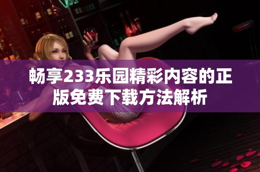 畅享233乐园精彩内容的正版免费下载方法解析