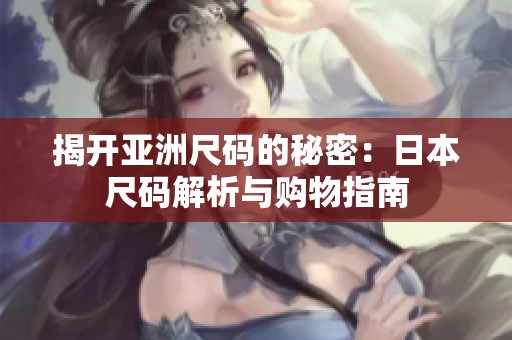 揭开亚洲尺码的秘密：日本尺码解析与购物指南