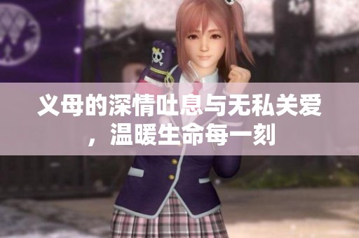 义母的深情吐息与无私关爱，温暖生命每一刻