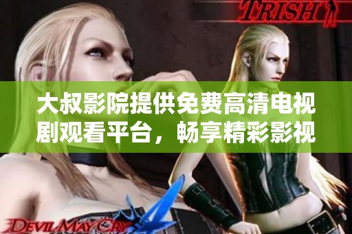 大叔影院提供免费高清电视剧观看平台，畅享精彩影视内容