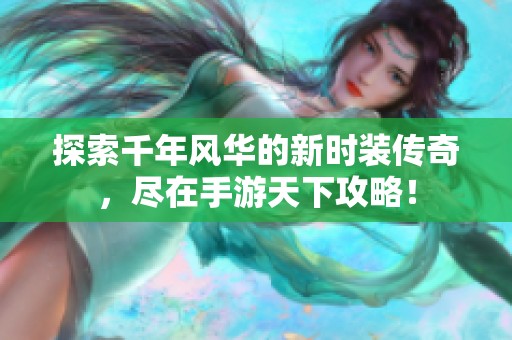 探索千年风华的新时装传奇，尽在手游天下攻略！