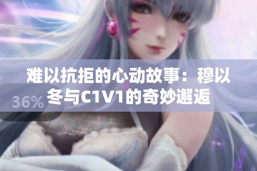 难以抗拒的心动故事：穆以冬与C1V1的奇妙邂逅