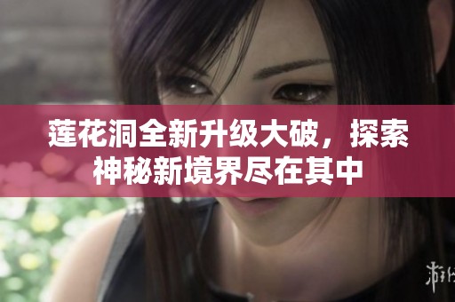 莲花洞全新升级大破，探索神秘新境界尽在其中