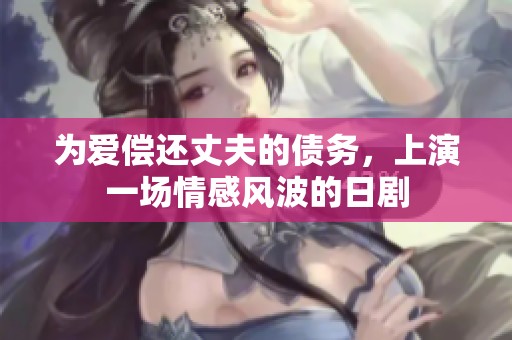 为爱偿还丈夫的债务，上演一场情感风波的日剧