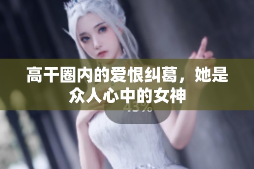 高干圈内的爱恨纠葛，她是众人心中的女神
