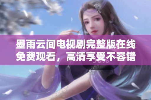 墨雨云间电视剧完整版在线免费观看，高清享受不容错过