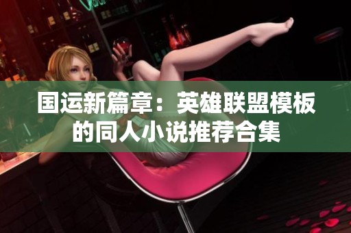 国运新篇章：英雄联盟模板的同人小说推荐合集