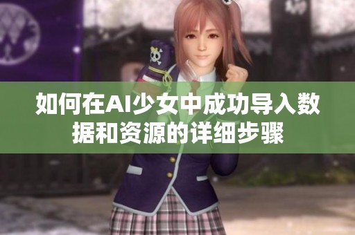 如何在AI少女中成功导入数据和资源的详细步骤