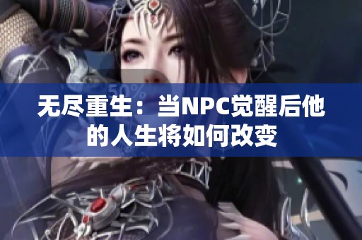无尽重生：当NPC觉醒后他的人生将如何改变