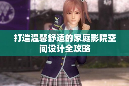 打造温馨舒适的家庭影院空间设计全攻略