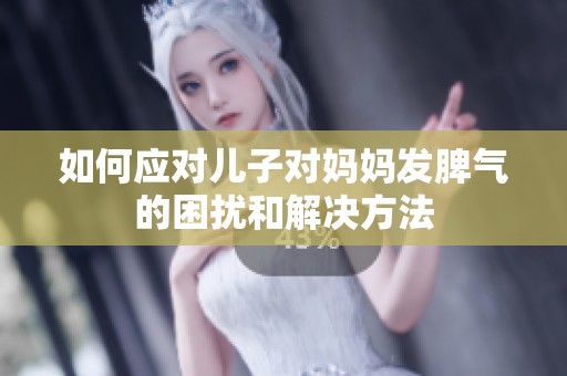 如何应对儿子对妈妈发脾气的困扰和解决方法