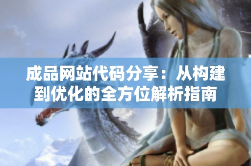 成品网站代码分享：从构建到优化的全方位解析指南