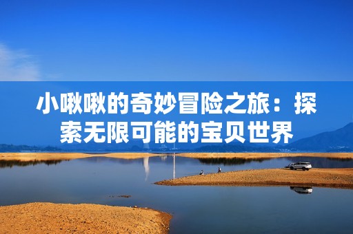 小啾啾的奇妙冒险之旅：探索无限可能的宝贝世界