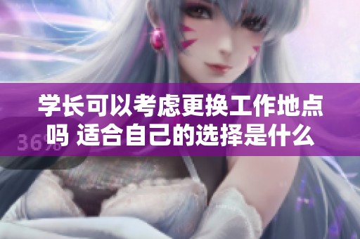 学长可以考虑更换工作地点吗 适合自己的选择是什么