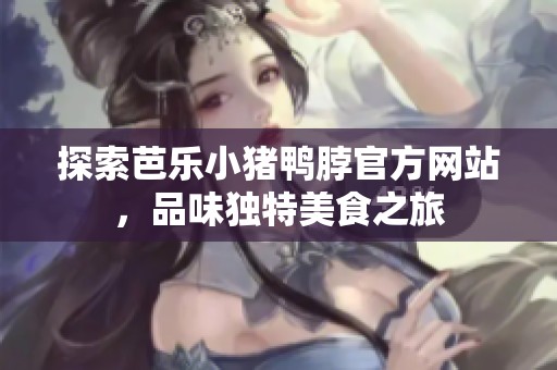 探索芭乐小猪鸭脖官方网站，品味独特美食之旅