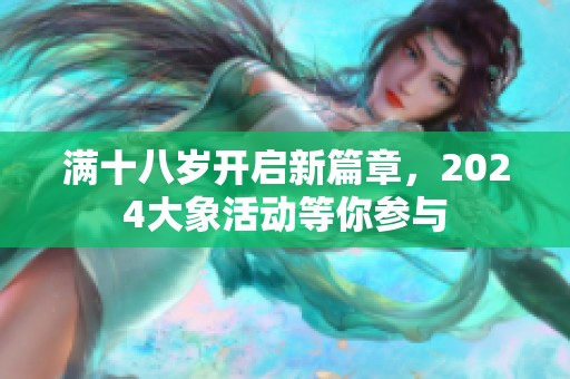 满十八岁开启新篇章，2024大象活动等你参与