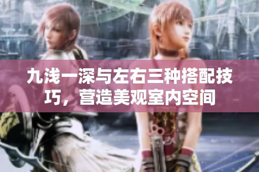 九浅一深与左右三种搭配技巧，营造美观室内空间