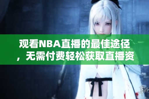 观看NBA直播的最佳途径，无需付费轻松获取直播资源