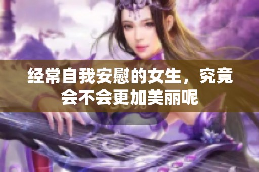 经常自我安慰的女生，究竟会不会更加美丽呢