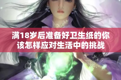 满18岁后准备好卫生纸的你该怎样应对生活中的挑战