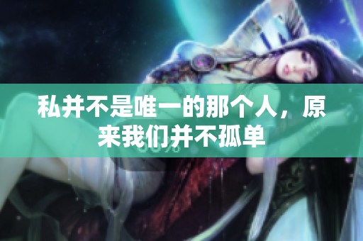 私并不是唯一的那个人，原来我们并不孤单
