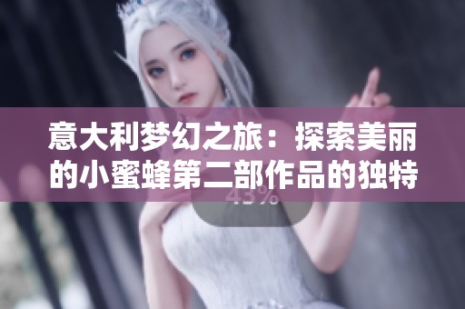 意大利梦幻之旅：探索美丽的小蜜蜂第二部作品的独特魅力