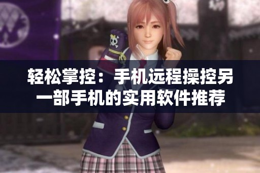 轻松掌控：手机远程操控另一部手机的实用软件推荐
