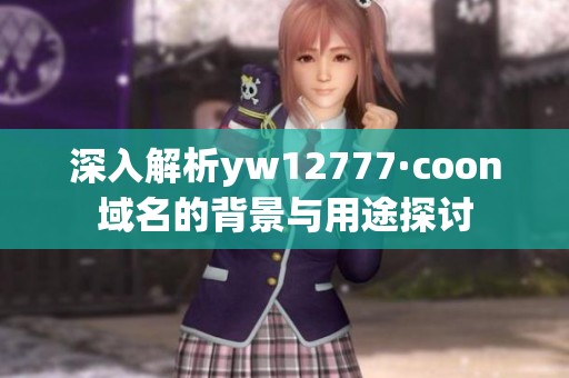 深入解析yw12777·coon域名的背景与用途探讨