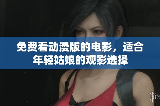 免费看动漫版的电影，适合年轻姑娘的观影选择