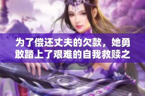 为了偿还丈夫的欠款，她勇敢踏上了艰难的自我救赎之路