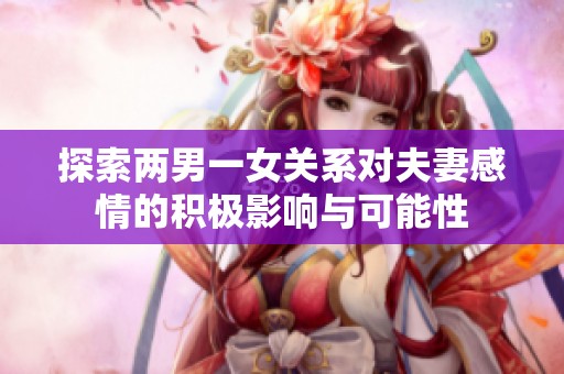 探索两男一女关系对夫妻感情的积极影响与可能性