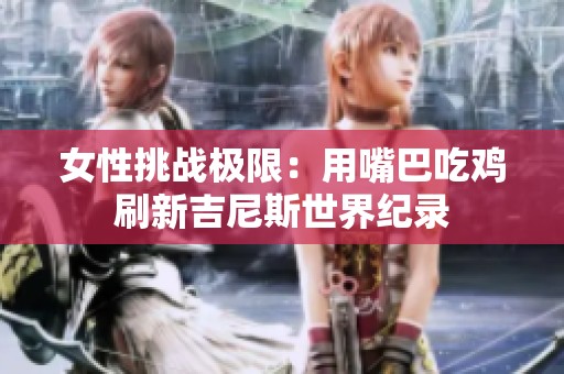 女性挑战极限：用嘴巴吃鸡刷新吉尼斯世界纪录