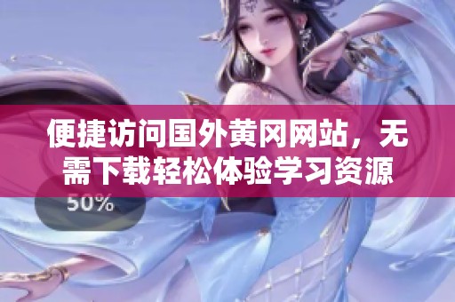 便捷访问国外黄冈网站，无需下载轻松体验学习资源