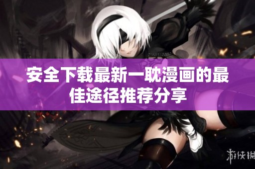 安全下载最新一耽漫画的最佳途径推荐分享