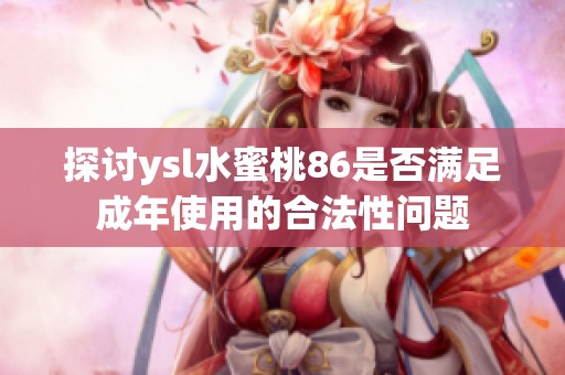 探讨ysl水蜜桃86是否满足成年使用的合法性问题