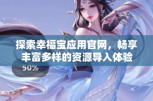 探索幸福宝应用官网，畅享丰富多样的资源导入体验