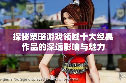 探秘策略游戏领域十大经典作品的深远影响与魅力