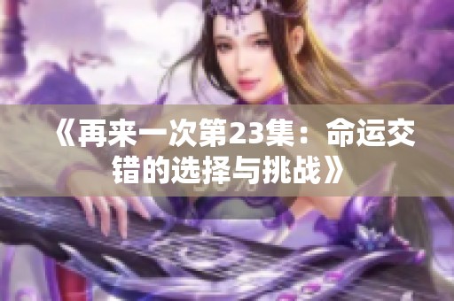 《再来一次第23集：命运交错的选择与挑战》