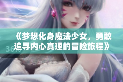 《梦想化身魔法少女，勇敢追寻内心真理的冒险旅程》