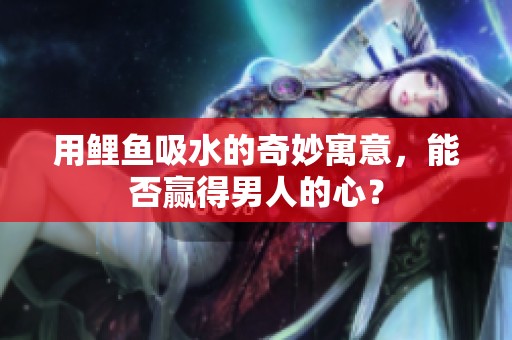 用鲤鱼吸水的奇妙寓意，能否赢得男人的心？