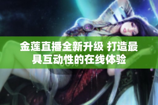 金莲直播全新升级 打造最具互动性的在线体验