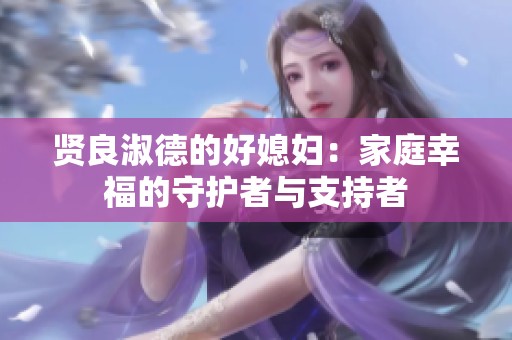 贤良淑德的好媳妇：家庭幸福的守护者与支持者