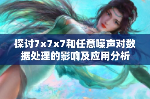 探讨7x7x7和任意噪声对数据处理的影响及应用分析