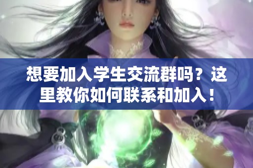 想要加入学生交流群吗？这里教你如何联系和加入！
